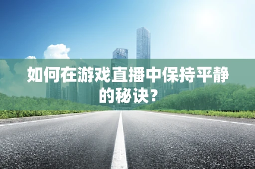 如何在游戏直播中保持平静的秘诀？