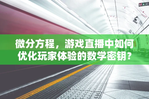 微分方程，游戏直播中如何优化玩家体验的数学密钥？
