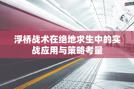 浮桥战术在绝地求生中的实战应用与策略考量