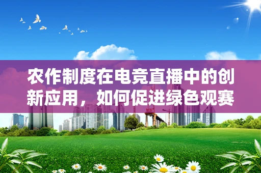 农作制度在电竞直播中的创新应用，如何促进绿色观赛体验？