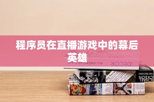 程序员在直播游戏中的幕后英雄
