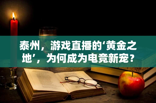 泰州，游戏直播的‘黄金之地’，为何成为电竞新宠？