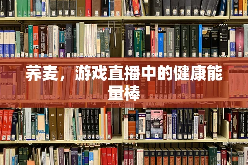 荞麦，游戏直播中的健康能量棒