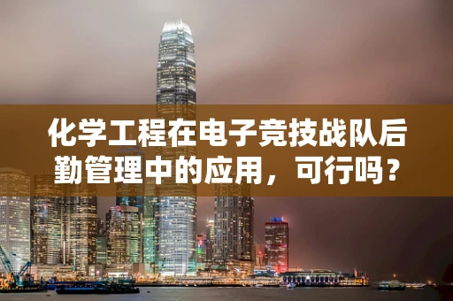 化学工程在电子竞技战队后勤管理中的应用，可行吗？