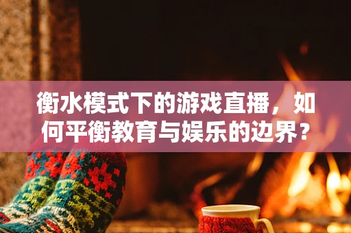 衡水模式下的游戏直播，如何平衡教育与娱乐的边界？