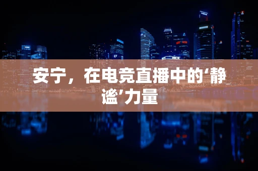 安宁，在电竞直播中的‘静谧’力量