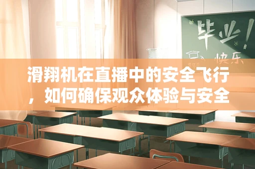 滑翔机在直播中的安全飞行，如何确保观众体验与安全并重？
