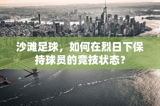沙滩足球，如何在烈日下保持球员的竞技状态？