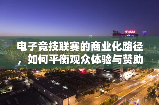 电子竞技联赛的商业化路径，如何平衡观众体验与赞助商利益？