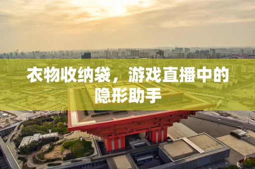 衣物收纳袋，游戏直播中的隐形助手