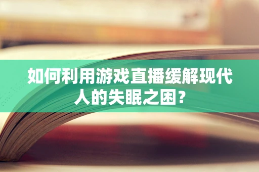 如何利用游戏直播缓解现代人的失眠之困？
