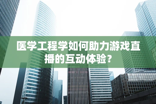 医学工程学如何助力游戏直播的互动体验？