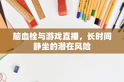 脑血栓与游戏直播，长时间静坐的潜在风险