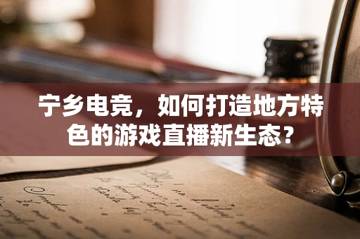 宁乡电竞，如何打造地方特色的游戏直播新生态？