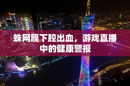 蛛网膜下腔出血，游戏直播中的健康警报