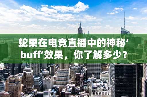 蛇果在电竞直播中的神秘‘buff’效果，你了解多少？