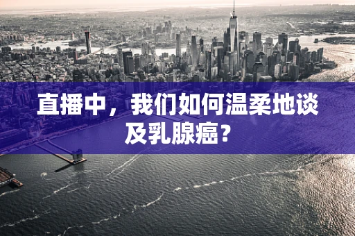 直播中，我们如何温柔地谈及乳腺癌？