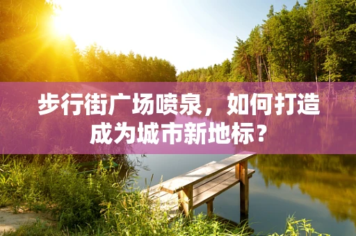 步行街广场喷泉，如何打造成为城市新地标？