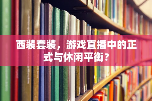西装套装，游戏直播中的正式与休闲平衡？