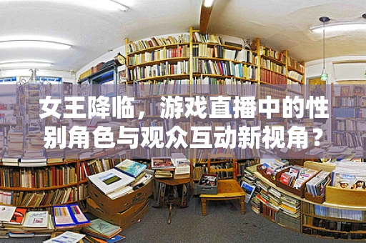 女王降临，游戏直播中的性别角色与观众互动新视角？