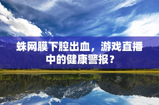 蛛网膜下腔出血，游戏直播中的健康警报？