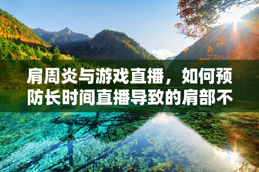 肩周炎与游戏直播，如何预防长时间直播导致的肩部不适？