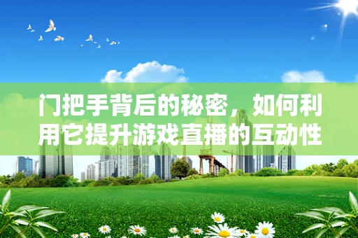 门把手背后的秘密，如何利用它提升游戏直播的互动性？