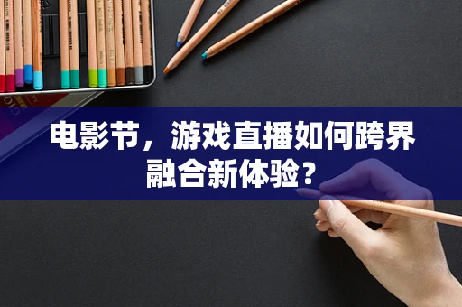 电影节，游戏直播如何跨界融合新体验？