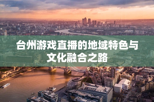 台州游戏直播的地域特色与文化融合之路