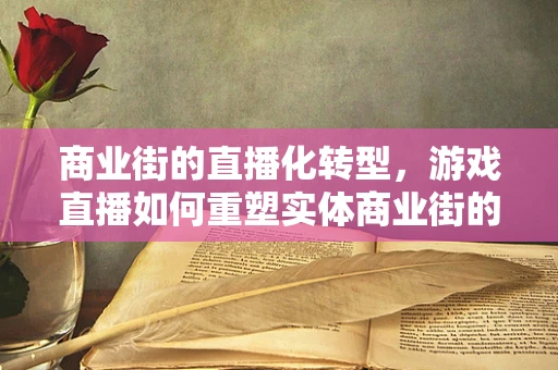 商业街的直播化转型，游戏直播如何重塑实体商业街的未来？