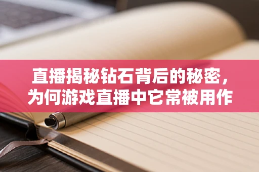 直播揭秘钻石背后的秘密，为何游戏直播中它常被用作神秘礼物？