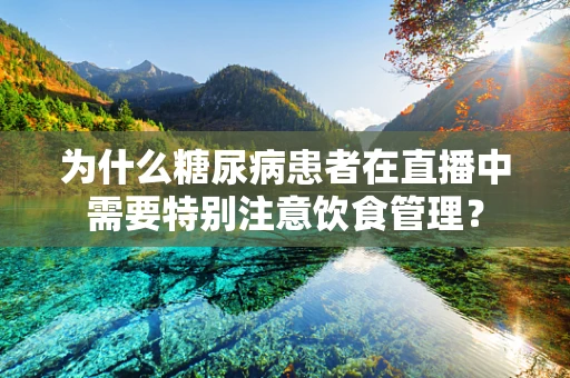 为什么糖尿病患者在直播中需要特别注意饮食管理？