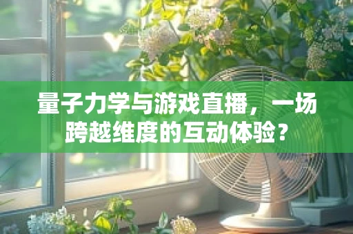 量子力学与游戏直播，一场跨越维度的互动体验？