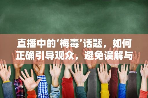 直播中的‘梅毒’话题，如何正确引导观众，避免误解与恐慌？