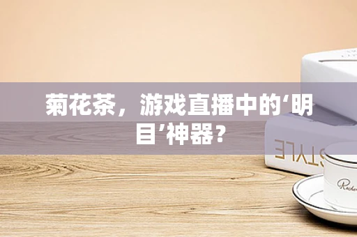 菊花茶，游戏直播中的‘明目’神器？