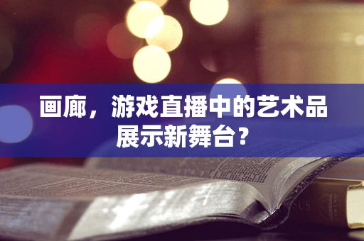 画廊，游戏直播中的艺术品展示新舞台？