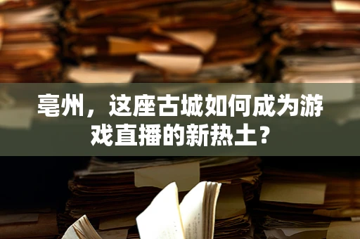 亳州，这座古城如何成为游戏直播的新热土？