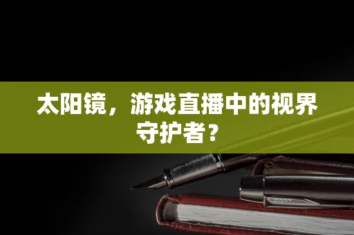 太阳镜，游戏直播中的视界守护者？
