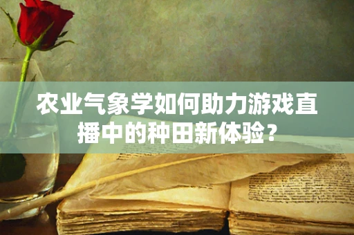 农业气象学如何助力游戏直播中的种田新体验？