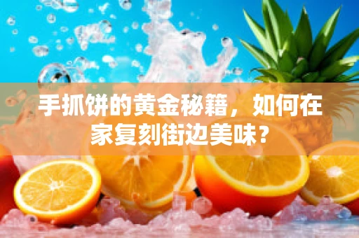 手抓饼的黄金秘籍，如何在家复刻街边美味？