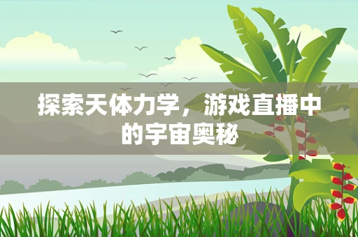 探索天体力学，游戏直播中的宇宙奥秘