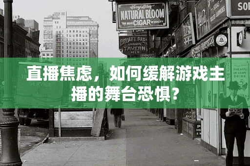 直播焦虑，如何缓解游戏主播的舞台恐惧？