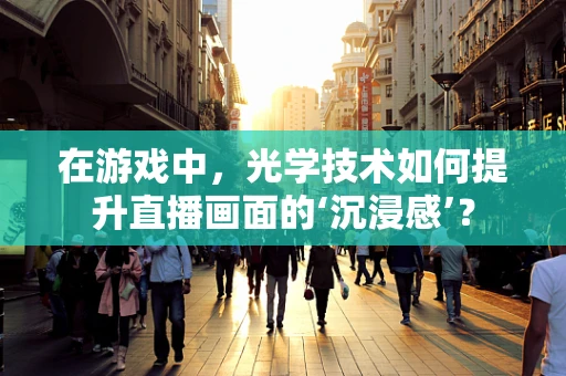在游戏中，光学技术如何提升直播画面的‘沉浸感’？