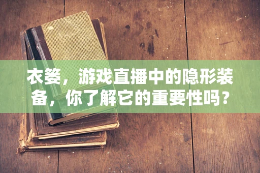衣篓，游戏直播中的隐形装备，你了解它的重要性吗？