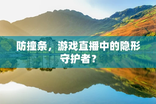 防撞条，游戏直播中的隐形守护者？
