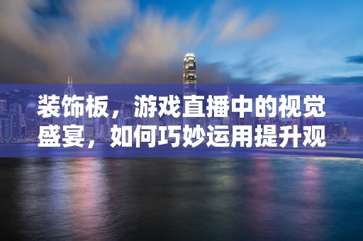 装饰板，游戏直播中的视觉盛宴，如何巧妙运用提升观众体验？