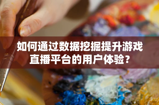 如何通过数据挖掘提升游戏直播平台的用户体验？