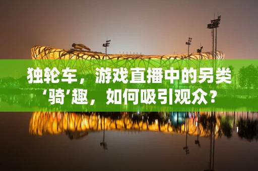 独轮车，游戏直播中的另类‘骑’趣，如何吸引观众？