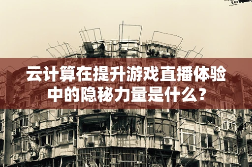 云计算在提升游戏直播体验中的隐秘力量是什么？