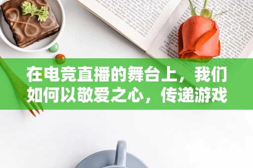 在电竞直播的舞台上，我们如何以敬爱之心，传递游戏精神？